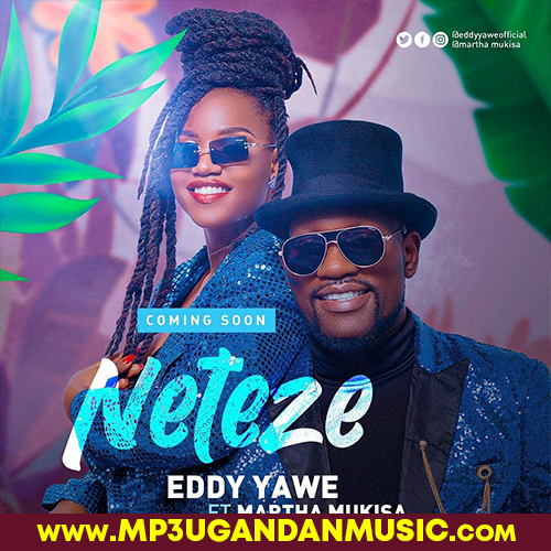 Neteze - Eddy Yawe ft Martha Mukisa